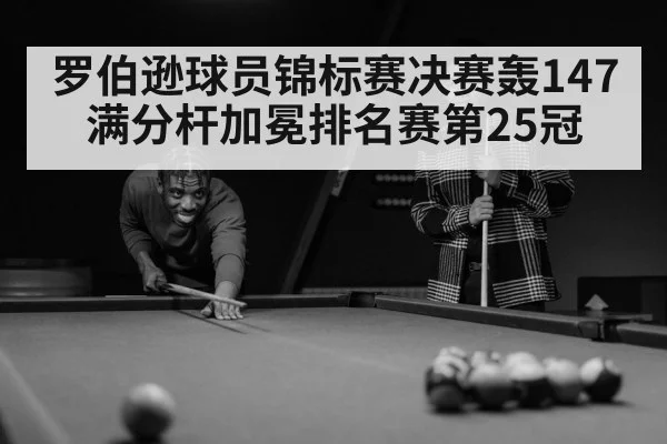 罗伯逊球员锦标赛决赛轰147满分杆加冕排名赛第25冠