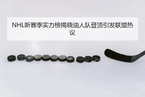 NHL新赛季实力榜揭晓油人队登顶引发联盟热议
