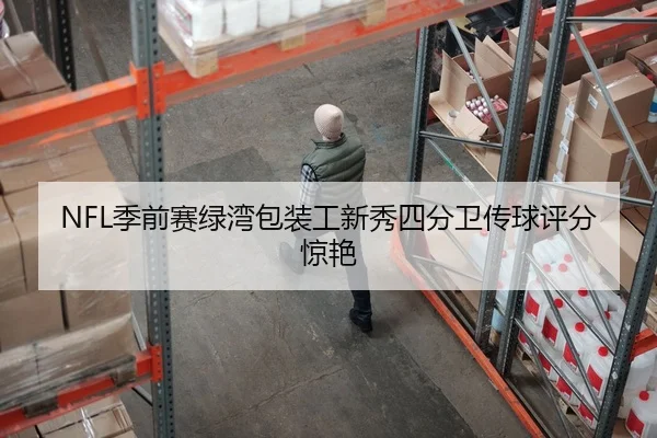 NFL季前赛绿湾包装工新秀四分卫传球评分惊艳