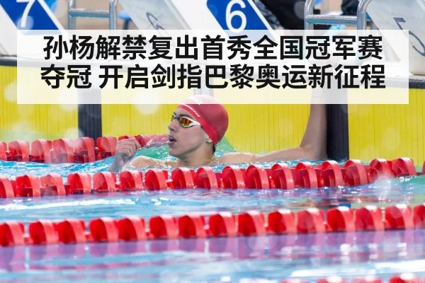 孙杨解禁复出首秀全国冠军赛夺冠 开启剑指巴黎奥运新征程