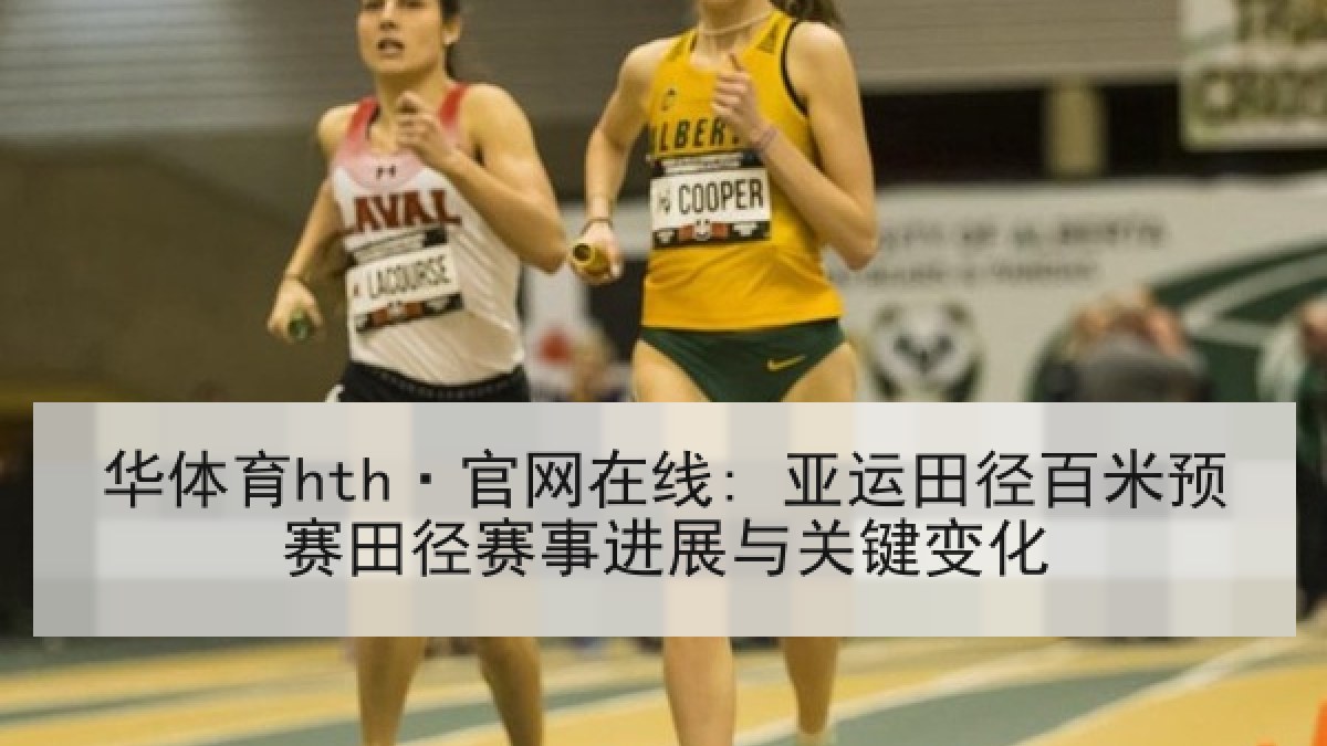 华体育hth·官网在线: 亚运田径百米预赛田径赛事进展与关键变化 华体育hth·官网在线: 亚运田径百米预赛田径赛事进展与关键变化
