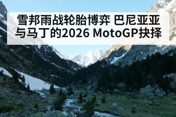 雪邦雨战轮胎博弈 巴尼亚亚与马丁的2026 MotoGP抉择
